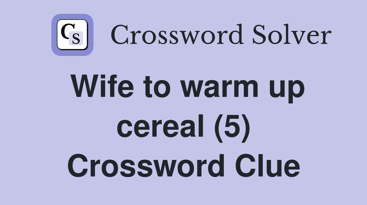 Wife to warm up cereal (5) - Crossword Clue Answers - Crossword Solver
